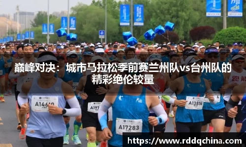巅峰对决：城市马拉松季前赛兰州队vs台州队的精彩绝伦较量