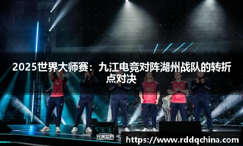 2025世界大师赛：九江电竞对阵湖州战队的转折点对决