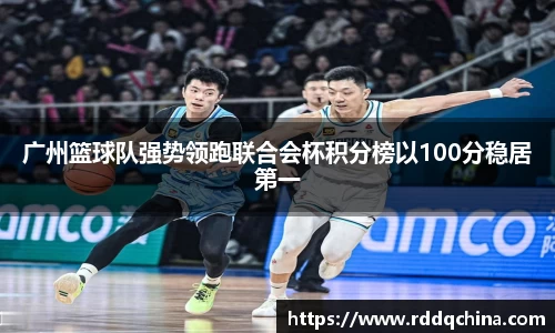 广州篮球队强势领跑联合会杯积分榜以100分稳居第一