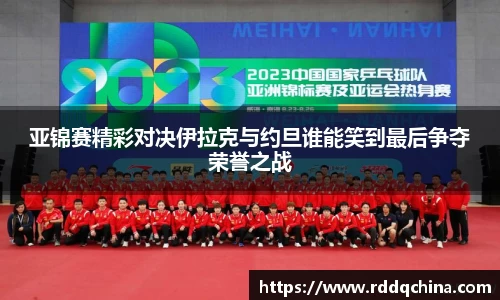 亚锦赛精彩对决伊拉克与约旦谁能笑到最后争夺荣誉之战