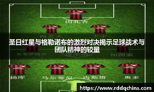 圣日红星与格勒诺布的激烈对决揭示足球战术与团队精神的较量