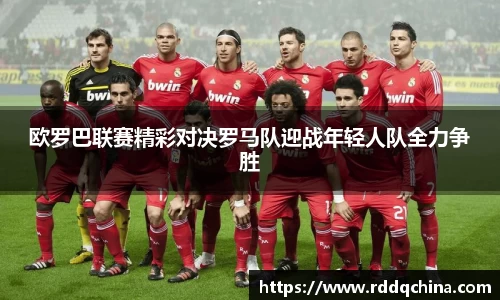 欧罗巴联赛精彩对决罗马队迎战年轻人队全力争胜