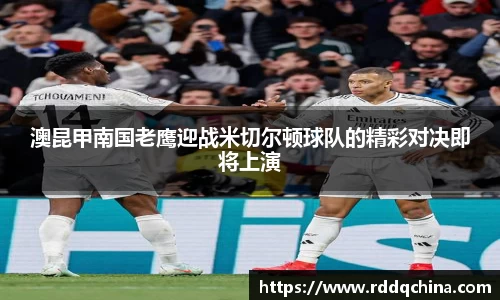 澳昆甲南国老鹰迎战米切尔顿球队的精彩对决即将上演